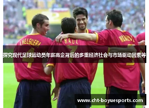 探究现代足球运动员年薪高企背后的多重经济社会与市场驱动因素等