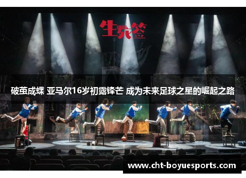 破茧成蝶 亚马尔16岁初露锋芒 成为未来足球之星的崛起之路